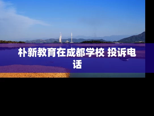 朴新教育在成都学校 投诉电话