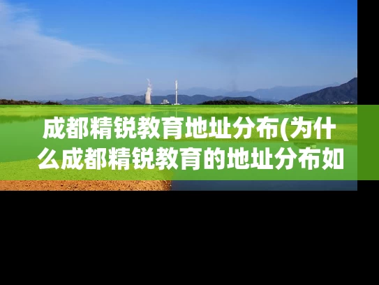 成都精锐教育地址分布(为什么成都精锐教育的地址分布如此重要？)