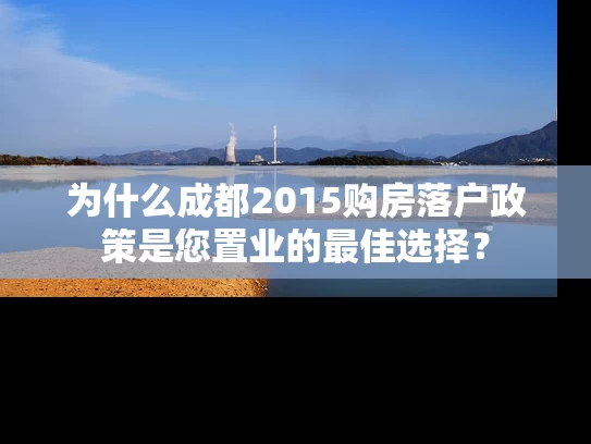 为什么成都2015购房落户政策是您置业的最佳选择？