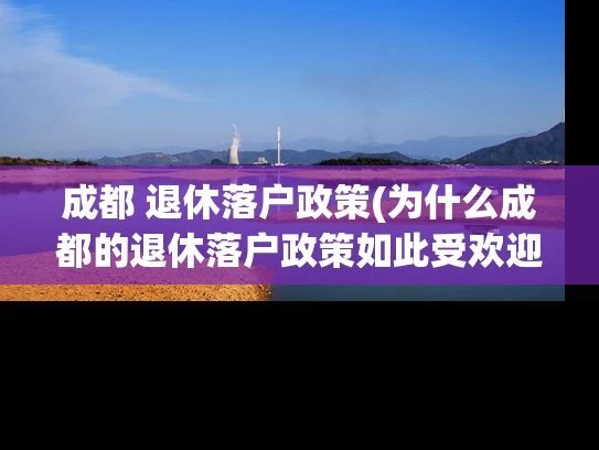 成都 退休落户政策(为什么成都的退休落户政策如此受欢迎？)