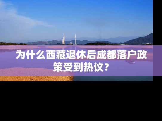 为什么西藏退休后成都落户政策受到热议？