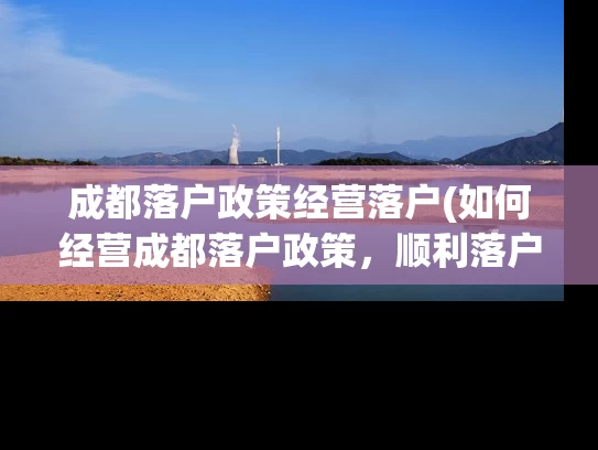 成都落户政策经营落户(如何经营成都落户政策，顺利落户成都？)