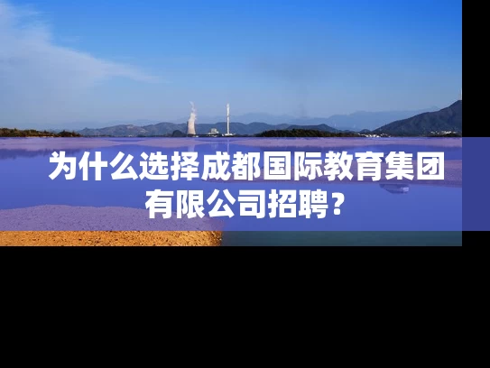 为什么选择成都国际教育集团有限公司招聘？