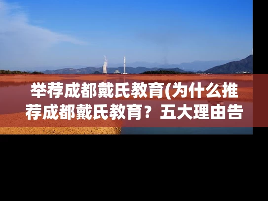 举荐成都戴氏教育(为什么推荐成都戴氏教育？五大理由告诉你！)
