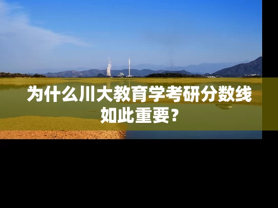 为什么川大教育学考研分数线如此重要？