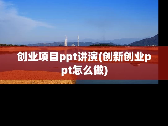 创业项目ppt讲演(创新创业ppt怎么做)