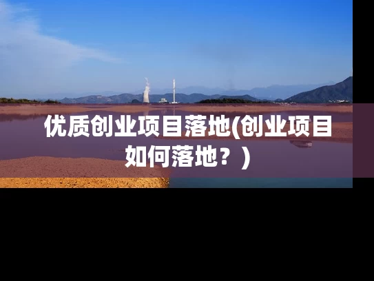 优质创业项目落地(创业项目如何落地？)