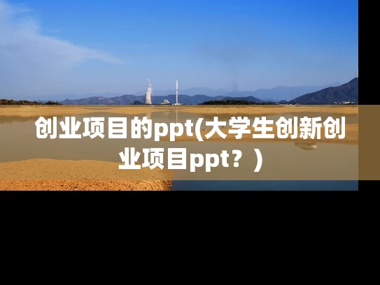 创业项目的ppt(大学生创新创业项目ppt？)