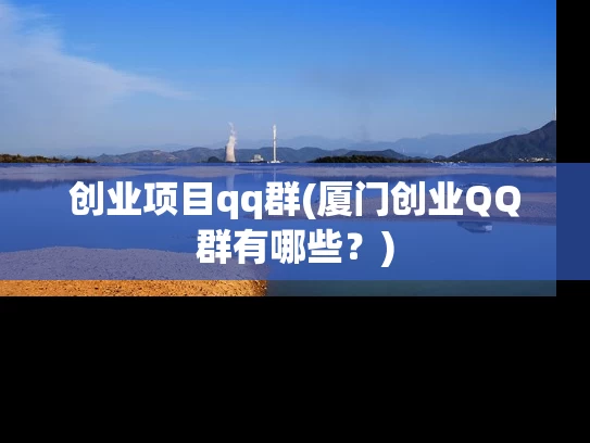 创业项目qq群(厦门创业QQ群有哪些？)
