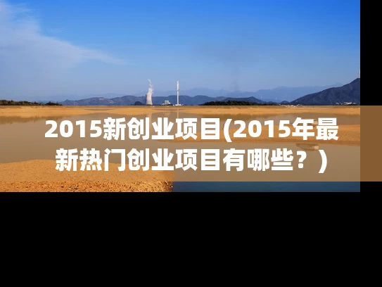 2015新创业项目(2015年最新热门创业项目有哪些？)