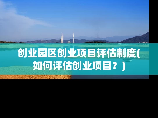 创业园区创业项目评估制度(如何评估创业项目？)