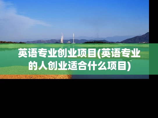 英语专业创业项目(英语专业的人创业适合什么项目)