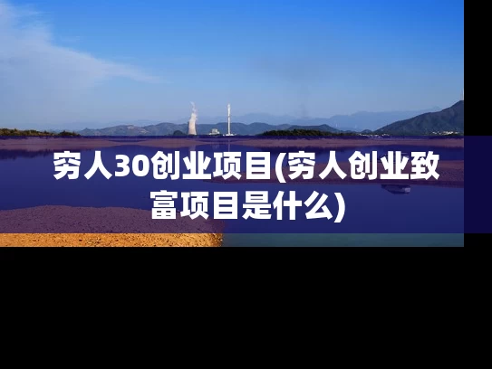 穷人30创业项目(穷人创业致富项目是什么)