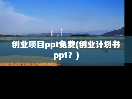 创业项目ppt免费(创业计划书ppt？)