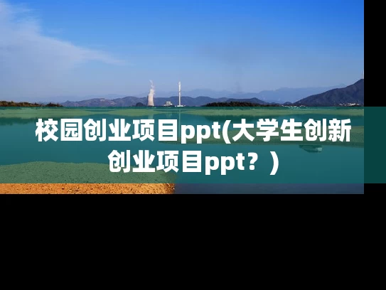 校园创业项目ppt(大学生创新创业项目ppt？)