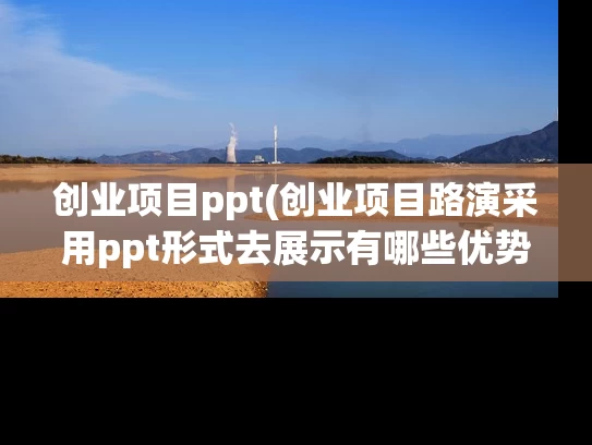 创业项目ppt(创业项目路演采用ppt形式去展示有哪些优势)