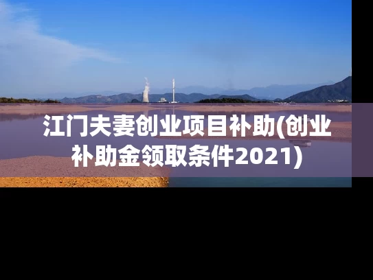 江门夫妻创业项目补助(创业补助金领取条件2021)