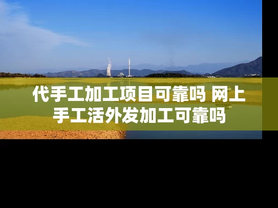 代手工加工项目可靠吗 网上手工活外发加工可靠吗