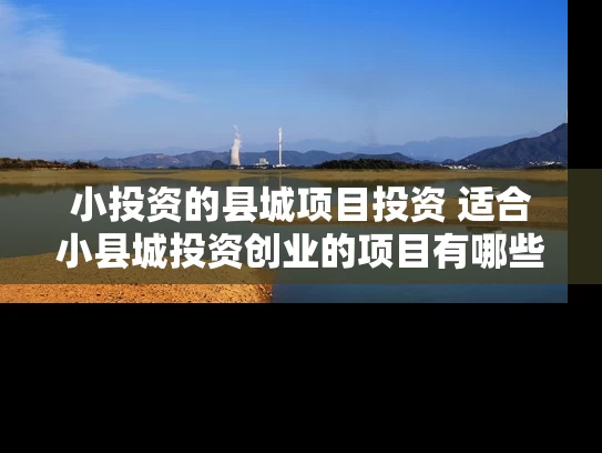 小投资的县城项目投资 适合小县城投资创业的项目有哪些