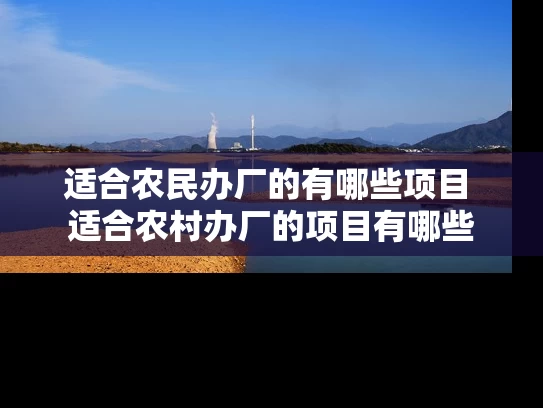 适合农民办厂的有哪些项目 适合农村办厂的项目有哪些