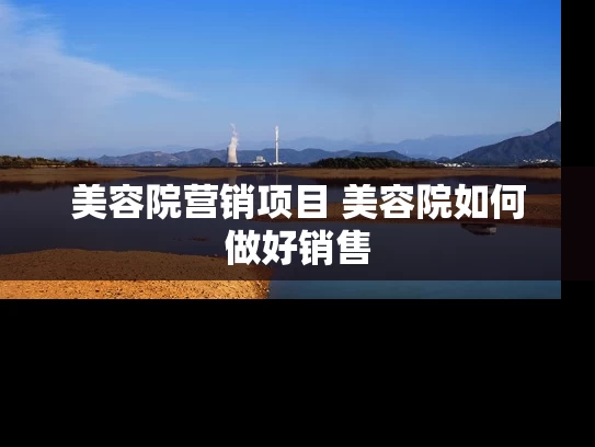 美容院营销项目 美容院如何做好销售