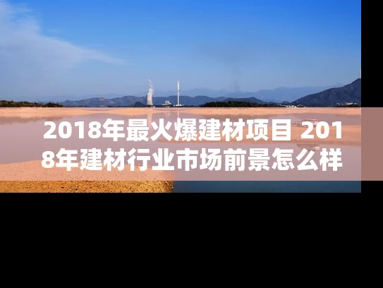 2018年最火爆建材项目 2018年建材行业市场前景怎么样