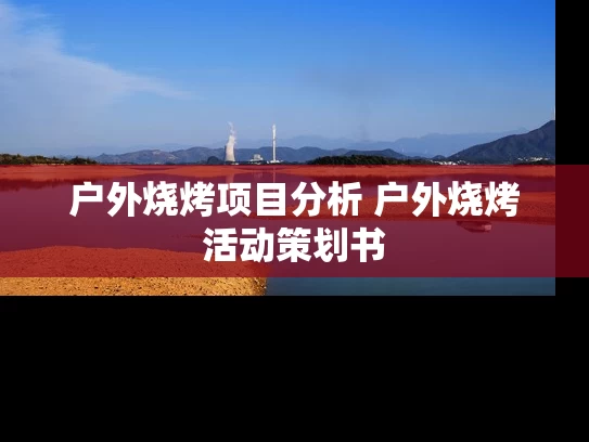 户外烧烤项目分析 户外烧烤活动策划书