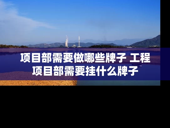项目部需要做哪些牌子 工程项目部需要挂什么牌子 项目部需要做哪些牌子 工程项目部需要挂什么牌子