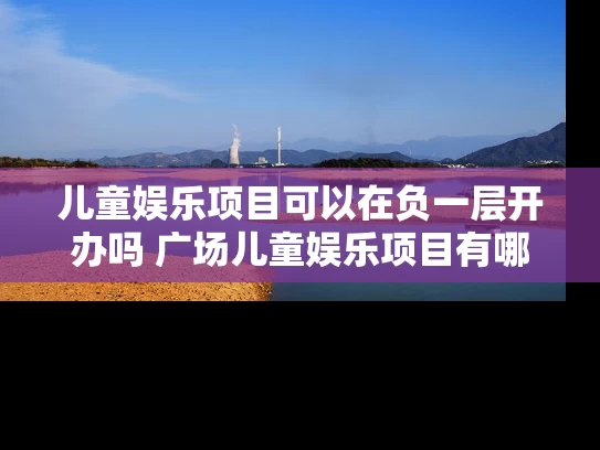 儿童娱乐项目可以在负一层开办吗 广场儿童娱乐项目有哪些