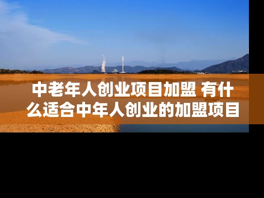 中老年人创业项目加盟 有什么适合中年人创业的加盟项目