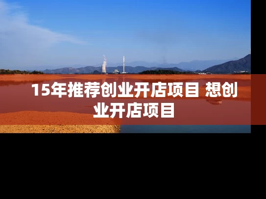 15年推荐创业开店项目 想创业开店项目