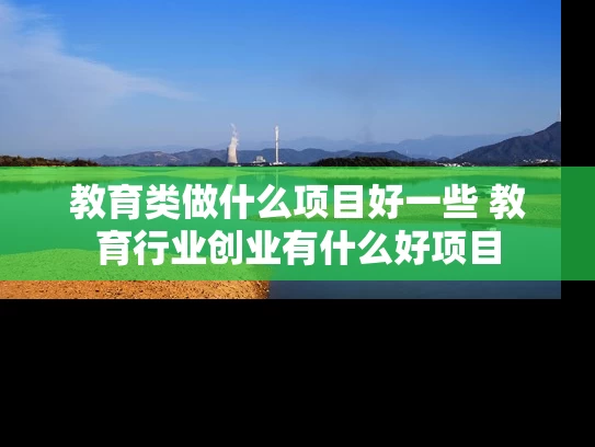 教育类做什么项目好一些 教育行业创业有什么好项目