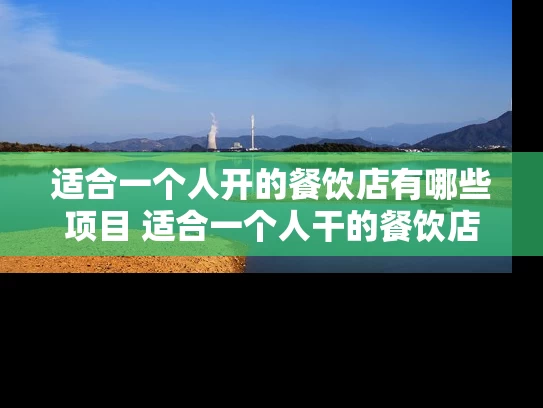 适合一个人开的餐饮店有哪些项目 适合一个人干的餐饮店 适合一个人开的餐饮店有哪些项目 适合一个人干的餐饮店