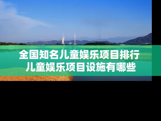 全国知名儿童娱乐项目排行 儿童娱乐项目设施有哪些