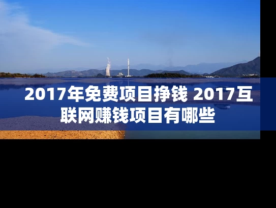 2017年免费项目挣钱 2017互联网赚钱项目有哪些
