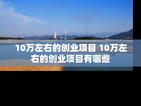10万左右的创业项目 10万左右的创业项目有哪些