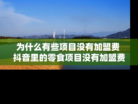 为什么有些项目没有加盟费 抖音里的零食项目没有加盟费是真的吗