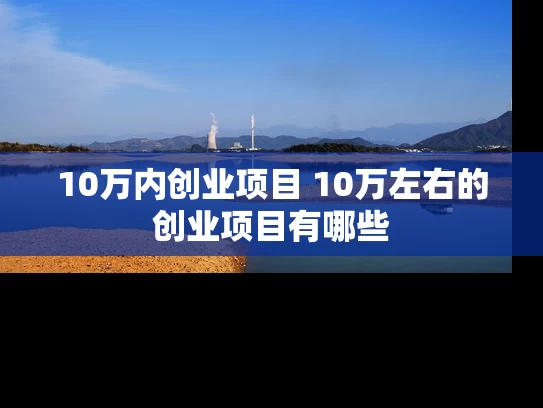 10万内创业项目 10万左右的创业项目有哪些