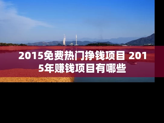 2015免费热门挣钱项目 2015年赚钱项目有哪些