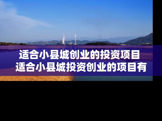 适合小县城创业的投资项目 适合小县城投资创业的项目有哪些