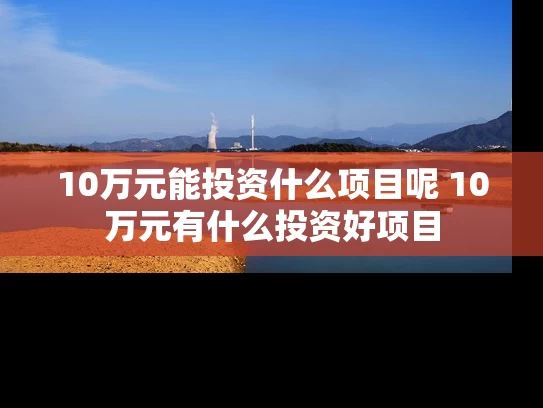10万元能投资什么项目呢 10万元有什么投资好项目