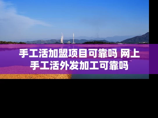 手工活加盟项目可靠吗 网上手工活外发加工可靠吗