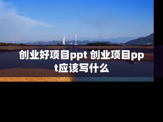 创业好项目ppt 创业项目ppt应该写什么