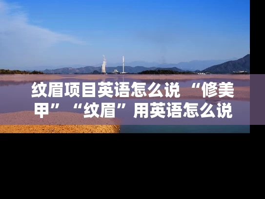 纹眉项目英语怎么说 “修美甲”“纹眉”用英语怎么说