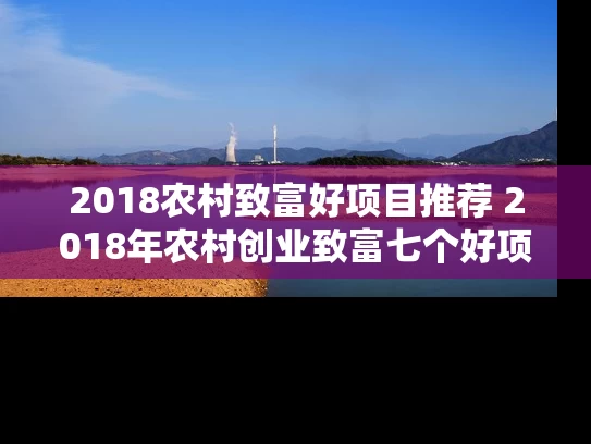 2018农村致富好项目推荐 2018年农村创业致富七个好项目介绍