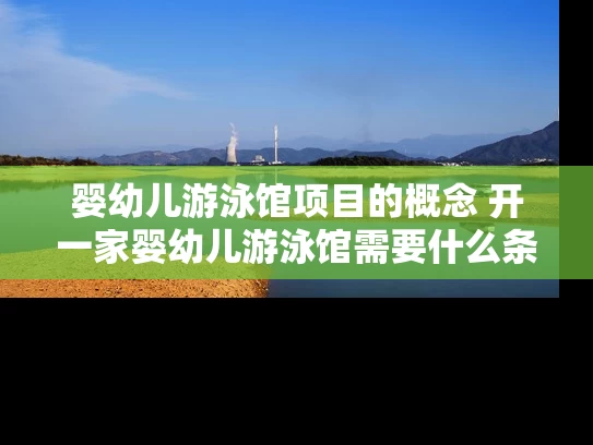 婴幼儿游泳馆项目的概念 开一家婴幼儿游泳馆需要什么条件