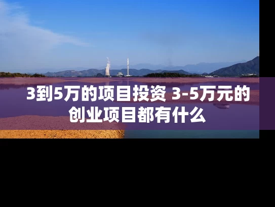 3到5万的项目投资 3-5万元的创业项目都有什么