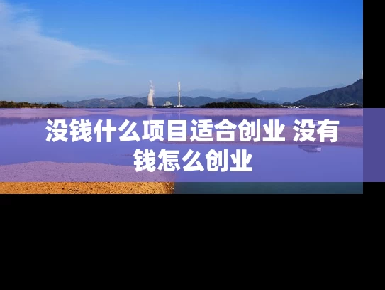 没钱什么项目适合创业 没有钱怎么创业