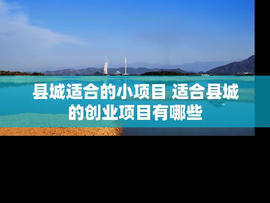 县城适合的小项目 适合县城的创业项目有哪些