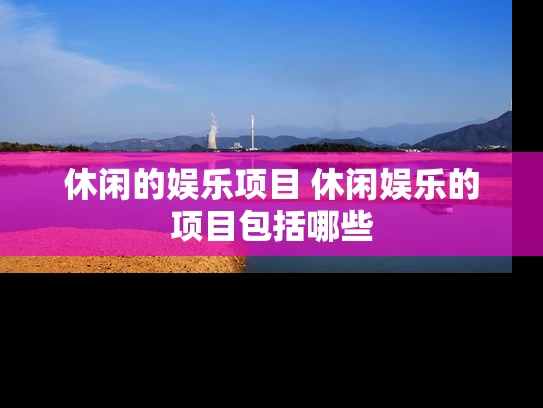休闲的娱乐项目 休闲娱乐的项目包括哪些